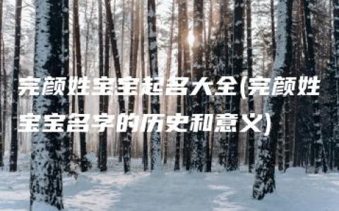 完颜姓宝宝起名大全(完颜姓宝宝名字的历史和意义)