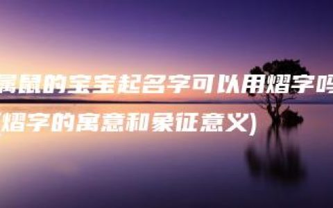 属鼠的宝宝起名字可以用熠字吗(熠字的寓意和象征意义)