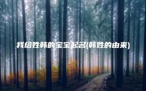 我给姓韩的宝宝起名(韩姓的由来)