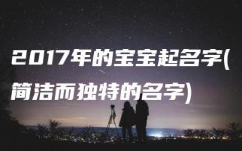 2017年的宝宝起名字(简洁而独特的名字)