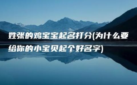 姓张的鸡宝宝起名打分(为什么要给你的小宝贝起个好名字)