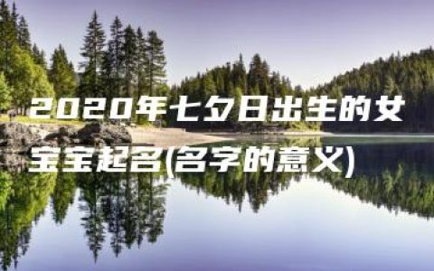 2020年七夕日出生的女宝宝起名(名字的意义)