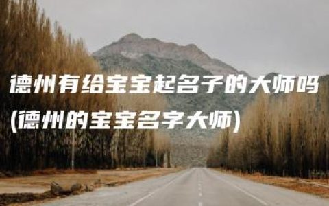 德州有给宝宝起名子的大师吗(德州的宝宝名字大师)