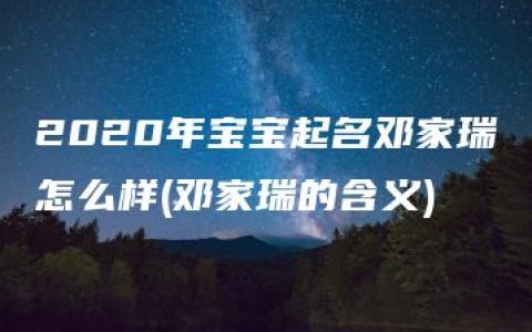 2020年宝宝起名邓家瑞怎么样(邓家瑞的含义)