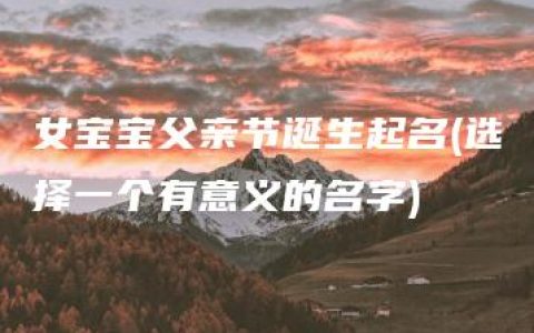 女宝宝父亲节诞生起名(选择一个有意义的名字)