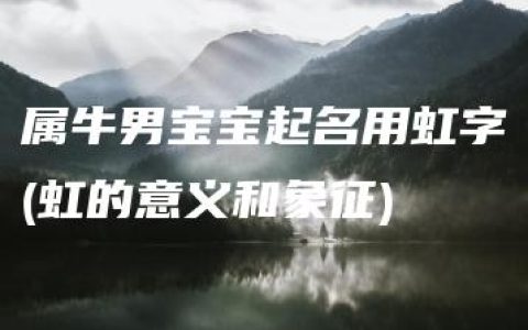 属牛男宝宝起名用虹字(虹的意义和象征)