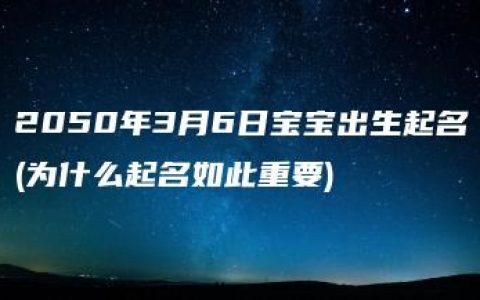 2050年3月6日宝宝出生起名(为什么起名如此重要)