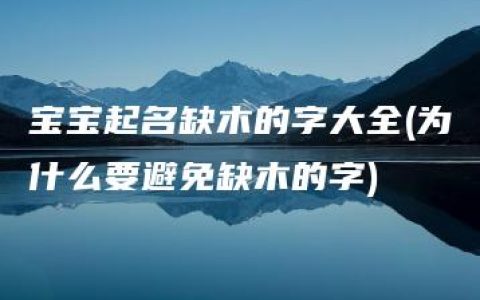 宝宝起名缺木的字大全(为什么要避免缺木的字)