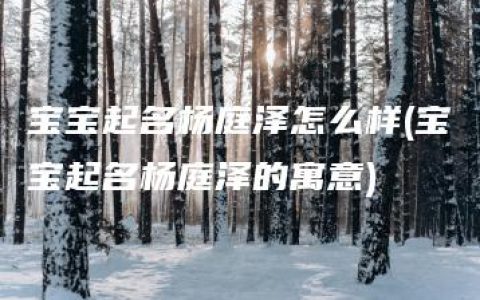 宝宝起名杨庭泽怎么样(宝宝起名杨庭泽的寓意)