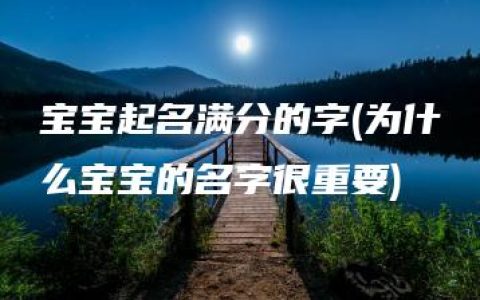 宝宝起名满分的字(为什么宝宝的名字很重要)