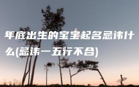 年底出生的宝宝起名忌讳什么(忌讳一五行不合)