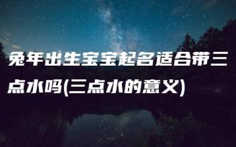 兔年出生宝宝起名适合带三点水吗(三点水的意义)