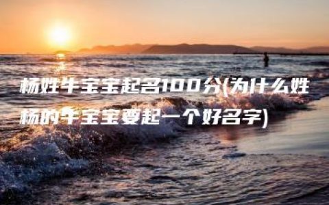 杨姓牛宝宝起名100分(为什么姓杨的牛宝宝要起一个好名字)