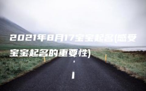 2021年8月17宝宝起名(感受宝宝起名的重要性)