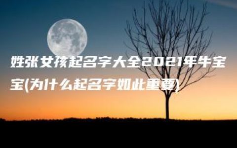 姓张女孩起名字大全2021年牛宝宝(为什么起名字如此重要)