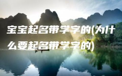 宝宝起名带学字的(为什么要起名带学字的)