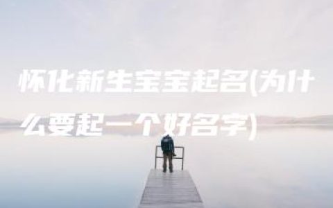 怀化新生宝宝起名(为什么要起一个好名字)