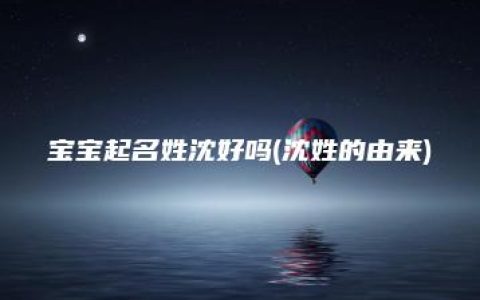 宝宝起名姓沈好吗(沈姓的由来)