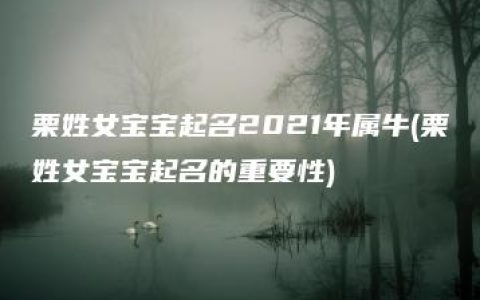 栗姓女宝宝起名2021年属牛(栗姓女宝宝起名的重要性)