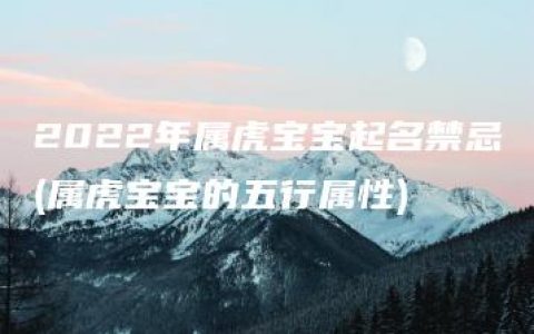 2022年属虎宝宝起名禁忌(属虎宝宝的五行属性)