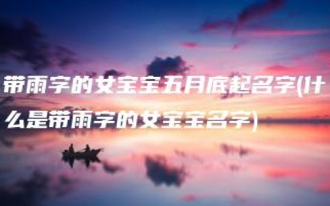 带雨字的女宝宝五月底起名字(什么是带雨字的女宝宝名字)