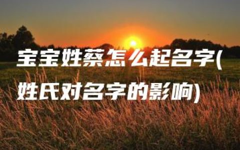 宝宝姓蔡怎么起名字(姓氏对名字的影响)