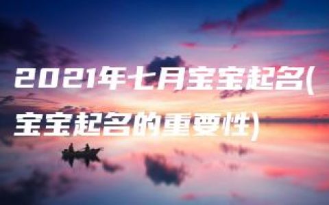 2021年七月宝宝起名(宝宝起名的重要性)