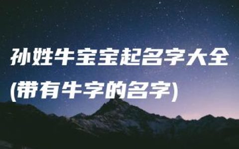 孙姓牛宝宝起名字大全(带有牛字的名字)