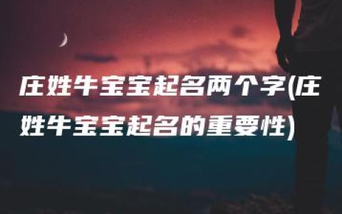 庄姓牛宝宝起名两个字(庄姓牛宝宝起名的重要性)