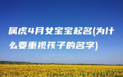 属虎4月女宝宝起名(为什么要重视孩子的名字)