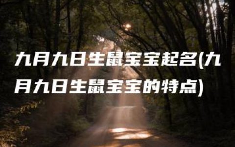 九月九日生鼠宝宝起名(九月九日生鼠宝宝的特点)