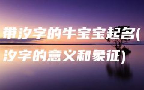 带汐字的牛宝宝起名(汐字的意义和象征)