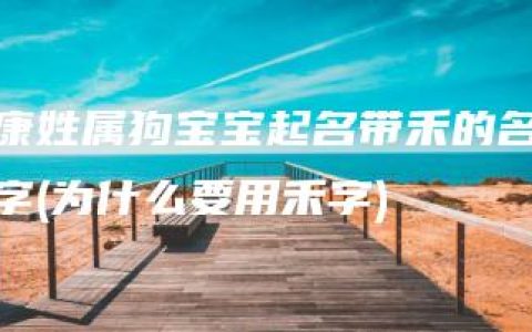 康姓属狗宝宝起名带禾的名字(为什么要用禾字)