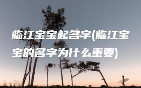 临江宝宝起名字(临江宝宝的名字为什么重要)