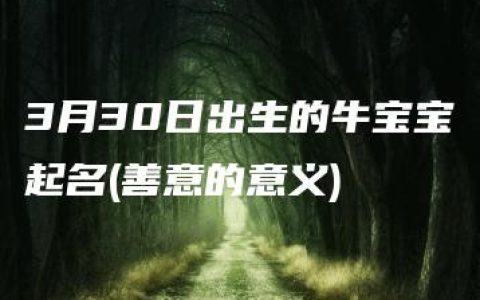 3月30日出生的牛宝宝起名(善意的意义)