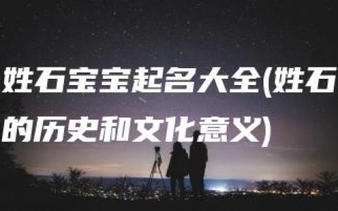 姓石宝宝起名大全(姓石的历史和文化意义)