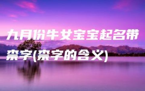 九月份牛女宝宝起名带柰字(柰字的含义)