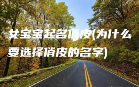 女宝宝起名俏皮(为什么要选择俏皮的名字)