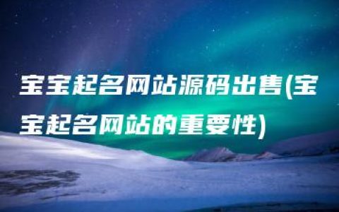 宝宝起名网站源码出售(宝宝起名网站的重要性)