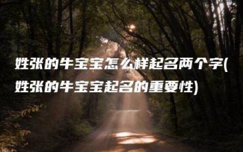 姓张的牛宝宝怎么样起名两个字(姓张的牛宝宝起名的重要性)