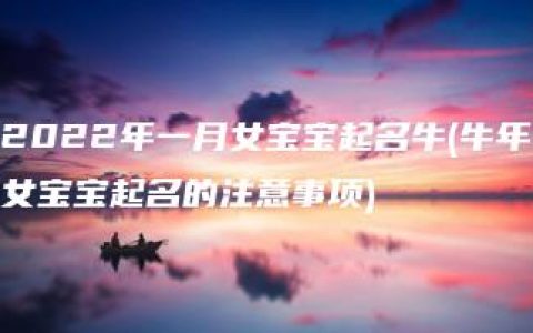 2022年一月女宝宝起名牛(牛年女宝宝起名的注意事项)