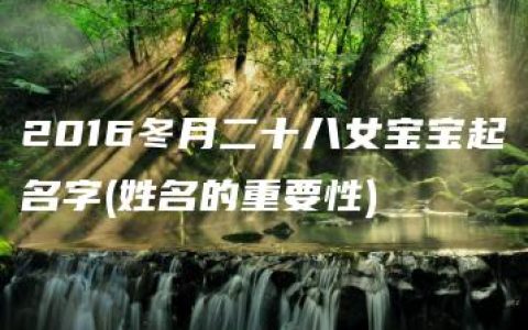 2016冬月二十八女宝宝起名字(姓名的重要性)