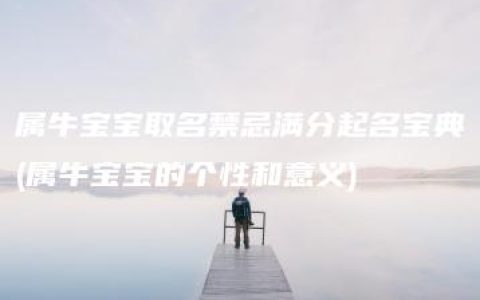 属牛宝宝取名禁忌满分起名宝典(属牛宝宝的个性和意义)