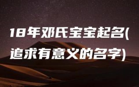 18年邓氏宝宝起名(追求有意义的名字)