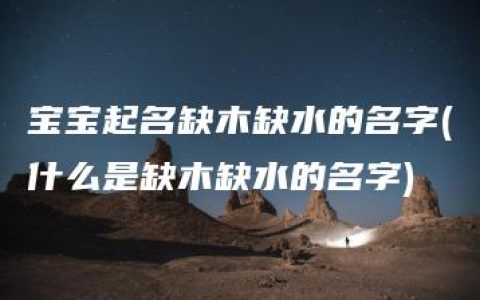 宝宝起名缺木缺水的名字(什么是缺木缺水的名字)