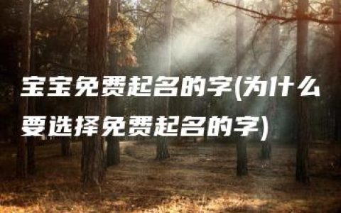 宝宝免费起名的字(为什么要选择免费起名的字)