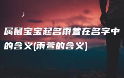 属鼠宝宝起名雨萱在名字中的含义(雨萱的含义)