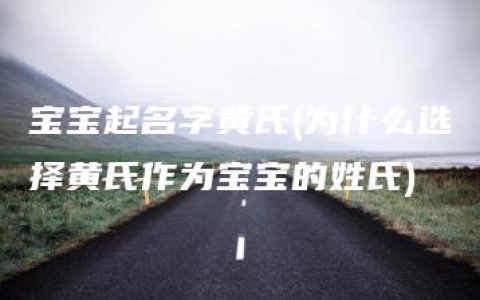 宝宝起名字黄氏(为什么选择黄氏作为宝宝的姓氏)