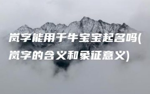 岚字能用于牛宝宝起名吗(岚字的含义和象征意义)