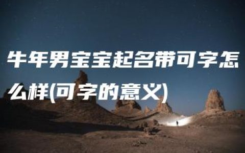 牛年男宝宝起名带可字怎么样(可字的意义)